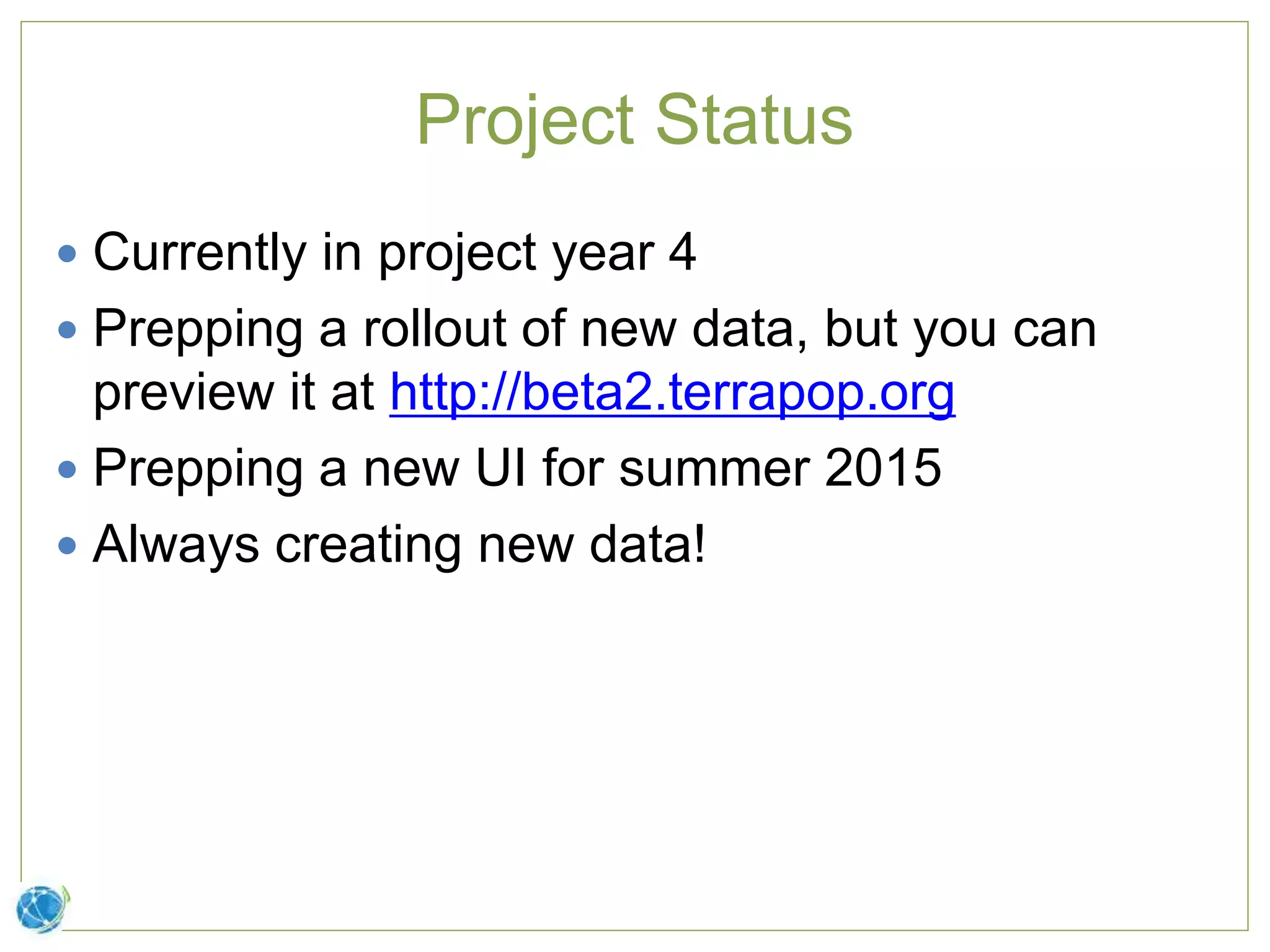 Project Status
 Currently in project year 4
 Prepping a rollout of new data, but you can
preview it at http://beta2.terrapop.org
 Prepping a new UI for summer 2015
 Always creating new data!
 