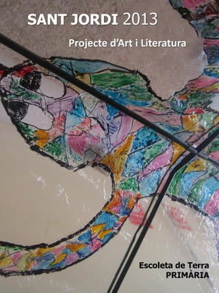 Escoleta de Terra
PRIMÀRIA
SANT JORDI 2013
Projecte d’Art i Literatura
 