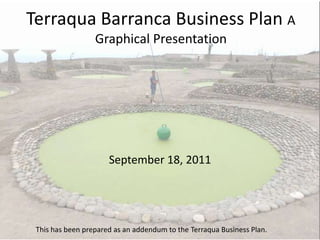 Terraqua Barranca Business Plan A
                  Graphical Presentation




                      September 18, 2011




 This has been prepared as an addendum to the Terraqua Business Plan.
 