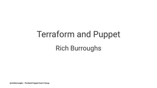 Terraform and Puppet
Rich Burroughs
@richburroughs - Portland Puppet User's Group
 