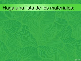 Haga una lista de los materiales: