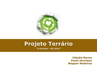 Projeto Terrário
    “e-ProInfo – 05/2012”



                              Cláudia Nunes
                             Paulo Henrique
                            Wagner Medeiros
 