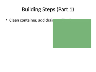 Building Steps (Part 1)
• Clean container, add drainage & soil
 