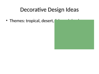 Decorative Design Ideas
• Themes: tropical, desert, fairy, minimal
 
