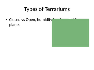 Types of Terrariums
• Closed vs Open, humidity levels, suitable
plants
 