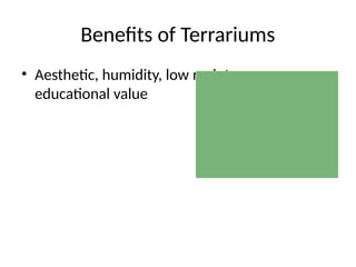 Benefits of Terrariums
• Aesthetic, humidity, low maintenance,
educational value
 