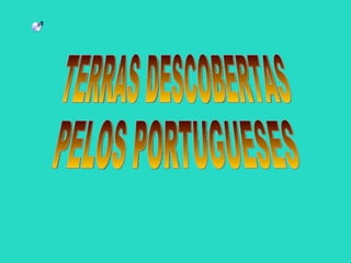 TERRAS DESCOBERTAS  PELOS PORTUGUESES 