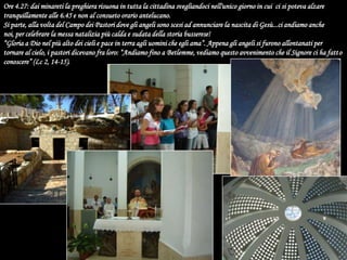 Ore 4.27: dai minareti la preghiera risuona in tutta la cittadina svegliandoci nell'unico giorno in cui  ci si poteva alzare tranquillamente alle 6.45 e non al consueto orario antelucano.Si parte, alla volta del Campo dei Pastori dove gli angeli sono scesi ad annunciare la nascita di Gesù...ci andiamo anche noi, per celebrare la messa natalizia più calda e sudata della storia busserese!“Gloria a Dio nel più alto dei cieli e pace in terra agli uomini che egli ama”. Appena gli angeli si furono allontanati per tornare al cielo, i pastori dicevano fra loro: “Andiamo fino a Betlemme, vediamo questo avvenimento che il Signore ci ha fatto conoscere” (Lc 2, 14-15).