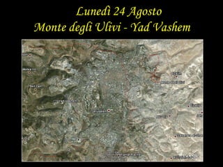  Lunedì 24 AgostoMonte degli Ulivi - Yad Vashem