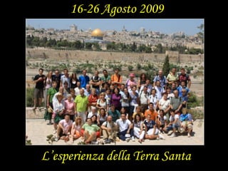 16-26 Agosto 2009 L’esperienza della Terra Santa 
