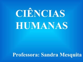 CIÊNCIAS HUMANAS Professora: Sandra Mesquita  