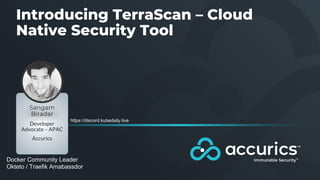 Introducing TerraScan – Cloud
Native Security Tool
Sangam
Biradar
Developer
Advocate – APAC
Accurics
Docker Community Leader
Okteto / Traefik Amabassdor
https://discord.kubedaily.live
 