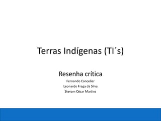 Terras Indígenas (TI´s)
Resenha crítica
Fernando Cancelier
Leonardo Fraga da Silva
Stevam César Martins
 