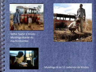 Velho Tuahir e miúdo
Muidinga diante do
machimbombo
Muidinga lê os 11 cadernos de Kindzu
 