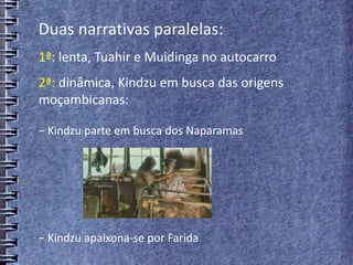 Duas narrativas paralelas:
1ª: lenta, Tuahir e Muidinga no autocarro
2ª: dinâmica, Kindzu em busca das origens
moçambicanas:
− Kindzu parte em busca dos Naparamas
− Kindzu apaixona-se por Farida
 