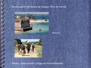 − Kindzu parte em busca de Gaspar, filho de Farida
Matimati
− Kindzu, pela estrada, chega ao machimbombo
 