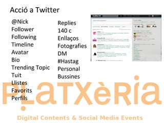 Acció a Twitter @Nick Follower Following Timeline Avatar Bio Trending Topic Tuit Llistes Favorits Perfils Replies 140 c Enllaços Fotografies DM #Hastag Personal Bussines 