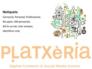 . Netiqueta Correcció, Personal, Professional,  No spam, DM personals,  No és un xat, citar sempre, identificar nick, 