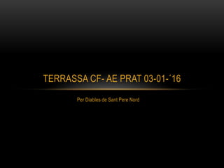 Per Diables de Sant Pere Nord
TERRASSA CF- AE PRAT 03-01-´16
 