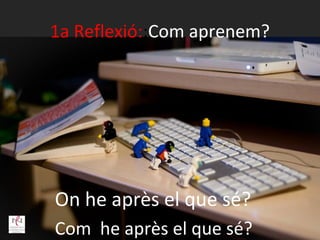 1a Reflexió::Com aprenem?




On he après el que sé?
Com he après el que sé?
 