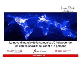 lrosilloc@gmail.com




La nova dimensió de la comunicació i el poder de
    les xarxes socials: del client a la persona
 