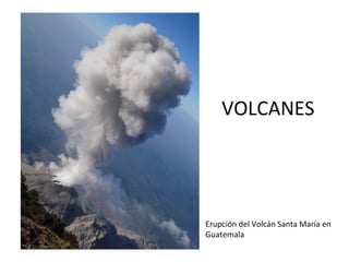 VOLCANES




Erupción del Volcán Santa María en
Guatemala
 