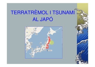 TERRATRÈMOL I TSUNAMI
       AL JAPÓ
 