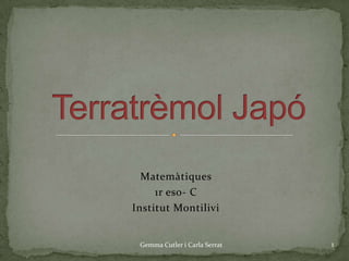 Matemàtiques  1r eso- C Institut Montilivi Terratrèmol Japó Gemma Cutler i Carla Serrat 1 