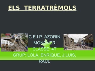 ELS TERRATRÈMOLS



        C.E.I.P. AZORIN
          MONÒVER
          CLASSE: 4T
 GRUP: LOLA, ENRIQUE, J.LUIS,
              RAÜL
 