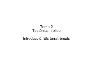Tema 2
Tectònica i relleu
Introducció: Els terratrèmols
 