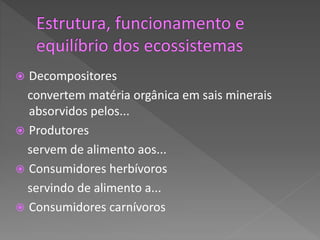  Decompositores
convertem matéria orgânica em sais minerais
absorvidos pelos...
 Produtores
servem de alimento aos...
 Consumidores herbívoros
servindo de alimento a...
 Consumidores carnívoros
 