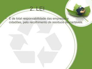 2. LEI
• É de total responsabilidade das empresas e
  cidadões, pelo recolhimento de resíduos descartáveis.
 