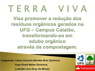 Integrantes: Carlos Eduardo Mendes Braz (Química)
Hugo Brasil Matos (Química)
Ludmilla Lima (Eng. De Minas)
 