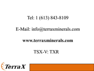 Tel: 1 (613) 843-8109

E-Mail: info@terraxminerals.com

   www.terraxminerals.com

        TSX-V: TXR
 