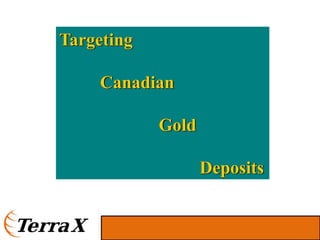 Targeting

     Canadian

            Gold

                   Deposits
 