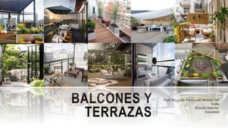 BALCONES Y
TERRAZAS
Prof.Arq.Juan Fernando Molina Del
Valle
Diseño Interior
Ustamed
 