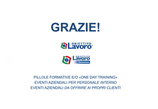 GRAZIE!
PILLOLE FORMATIVE E/O «ONE DAY TRAINING»
EVENTI AZIENDALI PER PERSONALE INTERNO
EVENTI AZIENDALI DA OFFRIRE AI PROPRI CLIENTI
 