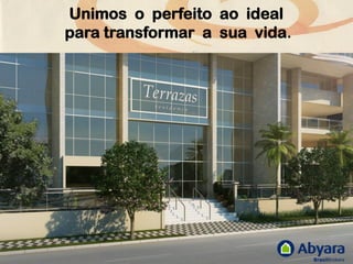 Unimos o perfeito ao ideal
para transformar a sua vida.
 