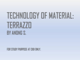 TECHNOLOGY OF MATERIAL:
TERRAZZO
BY ANONG S.
FOR STUDY PURPOSE AT CIDI ONLY.
 