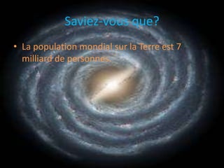 Saviez-vous que?La population mondial sur la Terre est 7 milliard de personnes.
