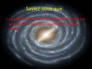 Saviez-vous que ?La satellite de la terre qui s’appelle la Lune est la cinquième plus gros satellite du système solaire.