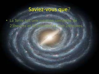 Saviez-vous que?LaTerre fait une rotation complète de 23heures et 56 minutes et non 24heures.