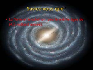 Saviez-vous que?La Terre et le soleil on `peu le même âges de (4,5 milliard année).