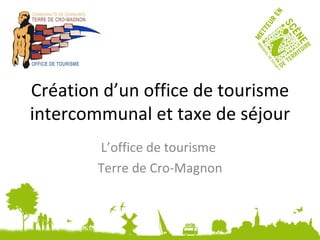 Création d’un office de tourisme intercommunal et taxe de séjour L’office de tourisme  Terre de Cro-Magnon 