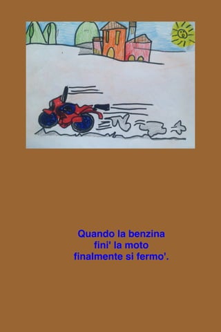 Quando la benzina
fini' la moto
finalmente si fermo'.