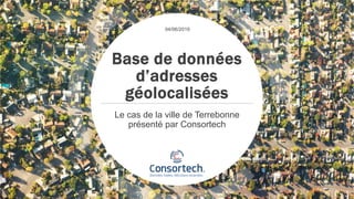 Base de données
d’adresses
géolocalisées
Le cas de la ville de Terrebonne
présenté par Consortech
04/06/2019
 
