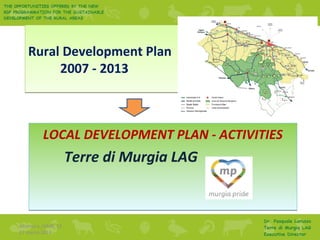 Rural Development Plan
2007 - 2013
Rural Development Plan
2007 - 2013
LOCAL DEVELOPMENT PLAN - ACTIVITIES
Terre di Murgia LAG
LOCAL DEVELOPMENT PLAN - ACTIVITIES
Terre di Murgia LAG
Altamura_IAMB_12
27 marzo 2014
1
 