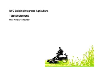 NYC Building Integrated Agriculture TERREFORM ONE Maria Aiolova, Co-Founder 