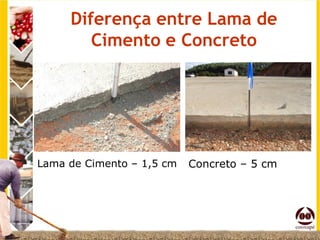 Diferença entre Lama de
        Cimento e Concreto




Lama de Cimento – 1,5 cm   Concreto – 5 cm
 