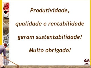 Produtividade,

qualidade e rentabilidade

geram sustentabilidade!

    Muito obrigado!
 
